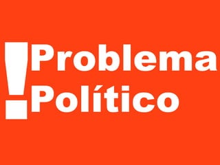 !

Problema
Político

 