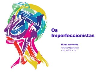Os
Imperfeccionistas
Nuno Antunes
nantunes74@gmail.com
+ 351 93 505 14 78

 