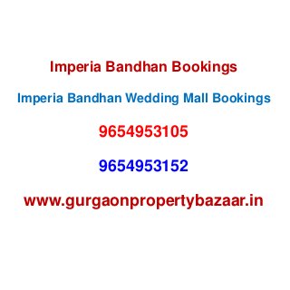 Imperia Bandhan Bookings
Imperia Bandhan Wedding Mall Bookings
9654953105
9654953152
www.gurgaonpropertybazaar.in
 