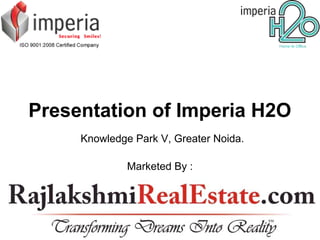 Presentation of Imperia H2O
     Knowledge Park V, Greater Noida.

              Marketed By :
 