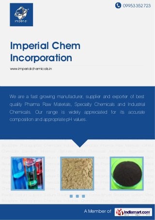 09953352723
A Member of
Imperial Chem
Incorporation
www.imperialchemicals.in
Photographic Chemicals Industrial Chemicals Pharma Raw Materials Oilfield
Chemicals Corrosion Inhibitors Glycinate EDTA Chemicals Ascorbate Aspartate Iron
Powder Sodium Sulphite Sodium Bisulphite Sodium Formaldehyde Bisulphite Sodium Meta
Bisulphite Photographic Chemicals Industrial Chemicals Pharma Raw Materials Oilfield
Chemicals Corrosion Inhibitors Glycinate EDTA Chemicals Ascorbate Aspartate Iron
Powder Sodium Sulphite Sodium Bisulphite Sodium Formaldehyde Bisulphite Sodium Meta
Bisulphite Photographic Chemicals Industrial Chemicals Pharma Raw Materials Oilfield
Chemicals Corrosion Inhibitors Glycinate EDTA Chemicals Ascorbate Aspartate Iron
Powder Sodium Sulphite Sodium Bisulphite Sodium Formaldehyde Bisulphite Sodium Meta
Bisulphite Photographic Chemicals Industrial Chemicals Pharma Raw Materials Oilfield
Chemicals Corrosion Inhibitors Glycinate EDTA Chemicals Ascorbate Aspartate Iron
Powder Sodium Sulphite Sodium Bisulphite Sodium Formaldehyde Bisulphite Sodium Meta
Bisulphite Photographic Chemicals Industrial Chemicals Pharma Raw Materials Oilfield
Chemicals Corrosion Inhibitors Glycinate EDTA Chemicals Ascorbate Aspartate Iron
Powder Sodium Sulphite Sodium Bisulphite Sodium Formaldehyde Bisulphite Sodium Meta
Bisulphite Photographic Chemicals Industrial Chemicals Pharma Raw Materials Oilfield
Chemicals Corrosion Inhibitors Glycinate EDTA Chemicals Ascorbate Aspartate Iron
Powder Sodium Sulphite Sodium Bisulphite Sodium Formaldehyde Bisulphite Sodium Meta
Bisulphite Photographic Chemicals Industrial Chemicals Pharma Raw Materials Oilfield
We are a fast growing manufacturer, supplier and exporter of best
quality Pharma Raw Materials, Specialty Chemicals and Industrial
Chemicals. Our range is widely appreciated for its accurate
composition and appropriate pH values.
 