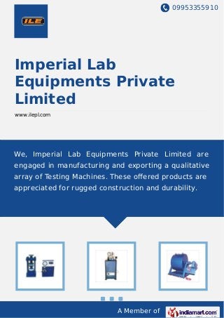 09953355910
A Member of
Imperial Lab
Equipments Private
Limited
www.ilepl.com
We, Imperial Lab Equipments Private Limited are
engaged in manufacturing and exporting a qualitative
array of Testing Machines. These oﬀered products are
appreciated for rugged construction and durability.
 