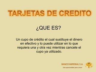 ¿QUE ES? Un cupo de crédito el cual sustituye el dinero en efectivo y lo puede utilizar en lo que requiera una y otra vez mientras cancele el cupo ya utilizado. 