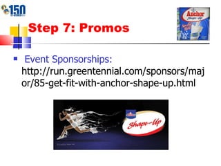 Step 7: Promos Event Sponsorships:  http://run.greentennial.com/sponsors/major/85-get-fit-with-anchor-shape-up.html 