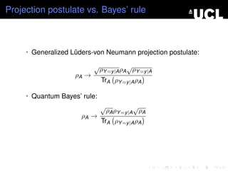 Projection postulate vs. Bayes’ rule



     • Generalized Lüders-von Neumann projection postulate:

                           √              √
                               ρY =y |A ρA ρY =y |A
                    ρA →
                               TrA ρY =y |A ρA

     • Quantum Bayes’ rule:
                               √              √
                                   ρA ρY =y |A ρA
                      ρA →
                               TrA ρY =y |A ρA
 