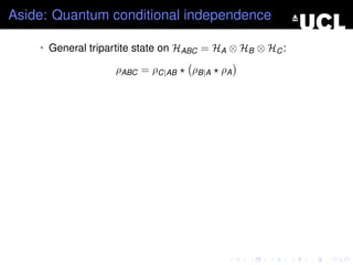 Aside: Quantum conditional independence

    • General tripartite state on HABC = HA ⊗ HB ⊗ HC :

                   ρABC = ρC|AB    ρB|A ρA
 