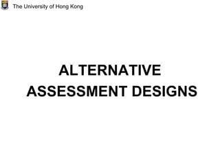 ALTERNATIVE
ASSESSMENT DESIGNS
The University of Hong Kong
 