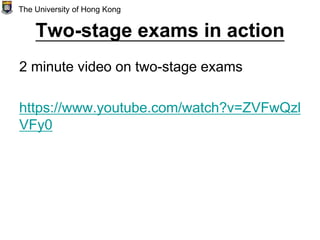 Two-stage exams in action
2 minute video on two-stage exams
https://www.youtube.com/watch?v=ZVFwQzl
VFy0
The University of Hong Kong
 
