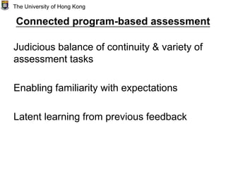 Connected program-based assessment
Judicious balance of continuity & variety of
assessment tasks
Enabling familiarity with expectations
Latent learning from previous feedback
The University of Hong Kong
 