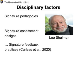 Disciplinary factors
Signature pedagogies
Signature assessment
designs
… Signature feedback
practices (Carless et al., 2020)
The University of Hong Kong
Lee Shulman
 