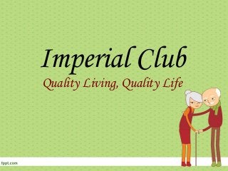 Imperial Club
Quality Living, Quality Life

 