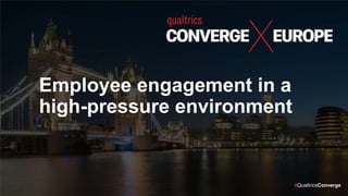 #QualtricsConverge
Employee engagement in a
high-pressure environment
 