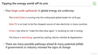 © OECD/IEA 2018
Tipping the energy world off its axis
• Four large-scale upheavals in global energy are underway:
- The Un...