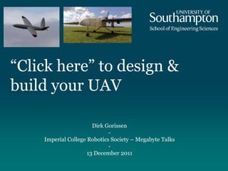 “Click here” to design &
build your UAV

                       Dirk Gorissen
                             -
    Imperial College Robotics Society – Megabyte Talks
                             -
                     13 December 2011
 