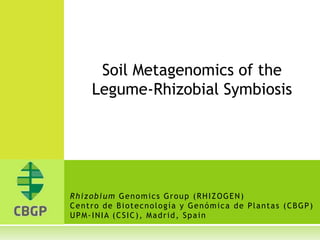 Soil Metagenomics of the Legume-Rhizobial Symbiosis Rhizobium Genomics Group (RHIZOGEN)Centro de Biotecnología y Genómica de Plantas (CBGP)UPM-INIA (CSIC), Madrid, Spain 