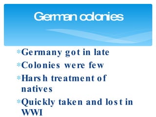 Germany got in late Colonies were few Harsh treatment of natives Quickly taken and lost in WWI German colonies 