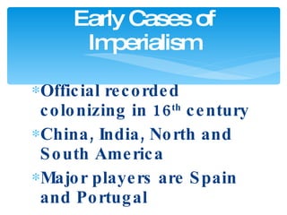 Official recorded colonizing in 16 th  century China, India, North and South America Major players are Spain and Portugal Early Cases of Imperialism 