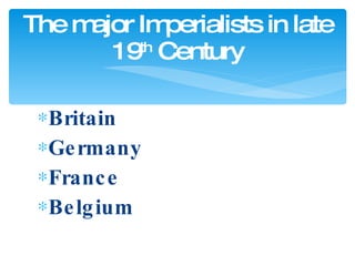 Britain Germany France Belgium The major Imperialists in late 19 th  Century 