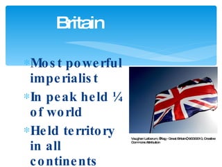 Most powerful imperialist In peak held ¼ of world Held territory in all continents Britain Vaughan Leiberum, “Flag - Great Britain”, 9/23/2010, Creative Commons Attribution 