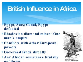 Egypt, Suez Canal, Egypt defeated Rhodesian diamond mines- One man’s empire Conflicts with other European powers Governed lands directly Any African resistance brutally put down British Influence in Africa Rachel C. Gibbons, “ The Rhodes Colossus”, 9/23/2010,  Public Domain 