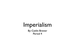 Imperialism
 By: Caitlin Brewer
      Period 4
 