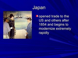 Japan opened trade to the US and others after 1854 and begins to modernize extremely rapidly  