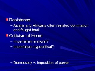 Resistance Asians and Africans often resisted domination and fought back Criticism at Home Imperialism immoral? Imperialism hypocritical?  Democracy v. imposition of power  