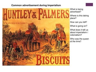 Common advertisement during Imperialism
                                          What is being
                                          advertised?
                                          Where is this taking
                                          place?
                                          How can you tell?
                                          What is going on?
                                          What does it tell us
                                          about imperialism /
                                          colonialism?
                                          Who was the queen
                                          at the time?
 