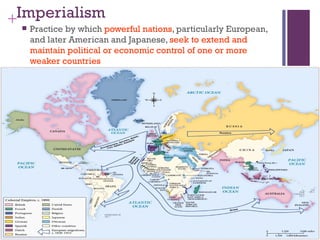 Imperialism
+  Practice by which powerful nations, particularly European,
     and later American and Japanese, seek to extend and
     maintain political or economic control of one or more
     weaker countries
 