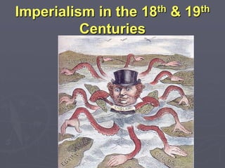 Imperialism in the18 th   &   19 th

          Centuries
 