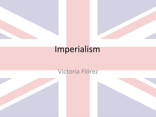 Imperialism
Victoria Flórez
 