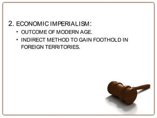 2. ECONOMIC IMPERIALISM:
• OUTCOME OF MODERN AGE.
• INDIRECT METHOD TO GAIN FOOTHOLD IN
FOREIGN TERRITORIES.
 