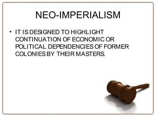NEO-IMPERIALISM
• IT ISDESIGNED TO HIGHLIGHT
CONTINUATION OF ECONOMIC OR
POLITICAL DEPENDENCIESOF FORMER
COLONIESBY THEIR MASTERS.
 
