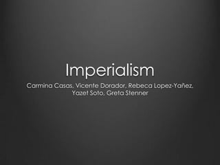 Imperialism
Carmina Casas, Vicente Dorador, Rebeca Lopez-Yañez,
Yazet Soto, Greta Stenner

 