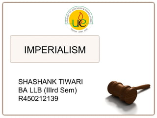 IMPERIALISM
SHASHANK TIWARI
BA LLB (IIIrd Sem)
R450212139

 