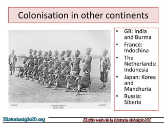 Colonisation in other continents 
• GB: India 
and Burma 
• France: 
Indochina 
• The 
Netherlands: 
Indonesia 
• Japan: Korea 
and 
Manchuria 
• Russia: 
Siberia 
 