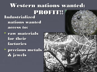 Western nations wanted:Western nations wanted:
PROFIT!!PROFIT!!
IndustrializedIndustrialized
nations wantednations wanted
access to:access to:
 raw materialsraw materials
for theirfor their
factoriesfactories
 precious metalsprecious metals
& jewels& jewels
 