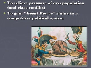  To relieve pressure of overpopulationTo relieve pressure of overpopulation
(and class conflict)(and class conflict)
 To gain “Great Power” status in aTo gain “Great Power” status in a
competitive political systemcompetitive political system
 