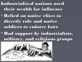 Industrialized nations usedIndustrialized nations used
their wealth for influencetheir wealth for influence
 Relied on native elites toRelied on native elites to
directly rule and nativedirectly rule and native
soldiers to enforce lawssoldiers to enforce laws
 Had support by industrialists,Had support by industrialists,
military, and religious groupsmilitary, and religious groups
 