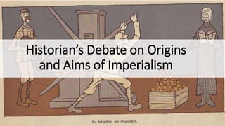 Historian’s Debate on Origins
and Aims of Imperialism
 