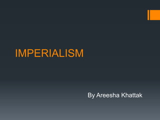 IMPERIALISM
By Areesha Khattak
 