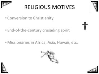 RELIGIOUS MOTIVES
•Conversion to Christianity
•End-of-the-century crusading spirit
•Missionaries in Africa, Asia, Hawaii, ...