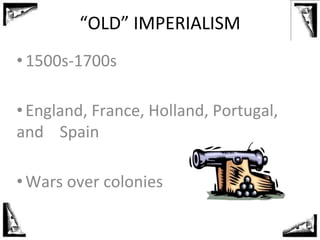 “OLD” IMPERIALISM
• 1500s-1700s
• England, France, Holland, Portugal,
and Spain
• Wars over colonies
 