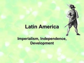 Latin America Imperialism, Independence, Development 