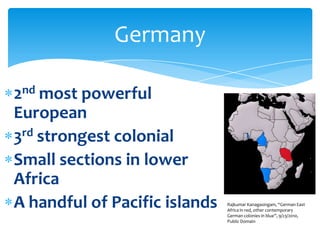 2nd most powerful European3rd strongest colonialSmall sections in lower AfricaA handful of Pacific islandsGermanyRajkumarKanagasingam, “German East Africa in red, other contemporary German colonies in blue”, 9/23/2010, Public Domain