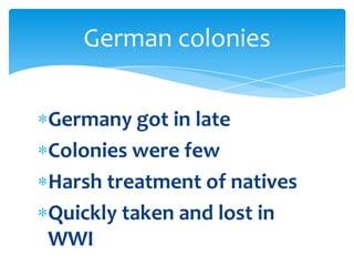 Germany got in lateColonies were fewHarsh treatment of nativesQuickly taken and lost in WWIGerman colonies