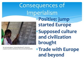 Positive: jump started EuropeSupposed culture and civilization broughtTrade with Europe and beyondConsequences of ImperialismNo real name given, “School Blackboard”, 9/23/2010, Creative Commons Attribution Noncommercial Sharealike