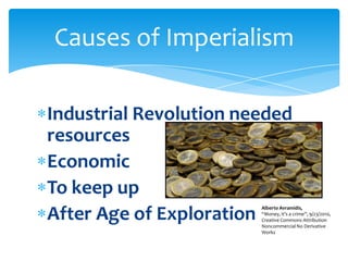 Industrial Revolution needed resourcesEconomicTo keep up After Age of ExplorationCauses of ImperialismAlberto Avramidis,“Money, it’s a crime”, 9/23/2010, Creative Commons Attribution  Noncommercial No Derivative Works