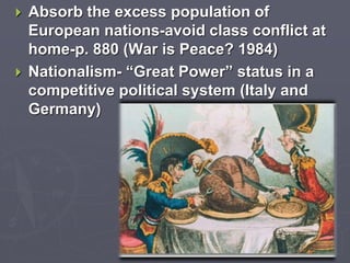  Absorb the excess population of
European nations-avoid class conflict at
home-p. 880 (War is Peace? 1984)
 Nationalism- “Great Power” status in a
competitive political system (Italy and
Germany)
 