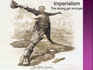 Imperialism
The strong get stronger
 